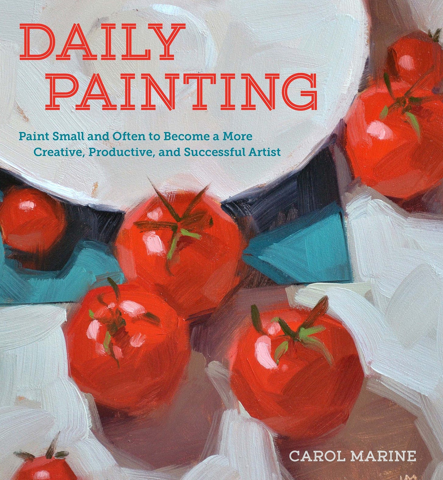 Daily Painting: Paint Small and Often To Become a More Creative,  Productive, and Successful Artist : Marine, Carol: Amazon.co.uk: Books