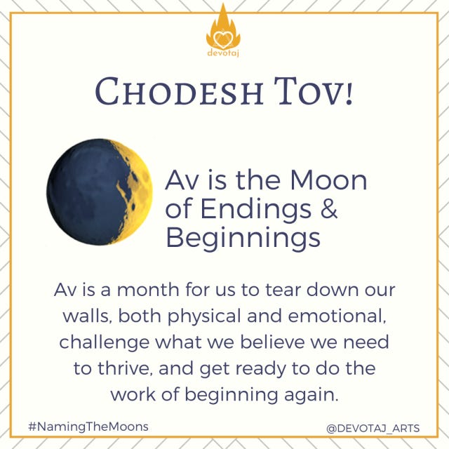 Image of New Moon with text: Av is the Moon of Endings and Beginnings.  Am is a month for us to tear down our walls, both physical and emotional, challenge what we believe we need to thrive, and get ready to do the work of beginning again.