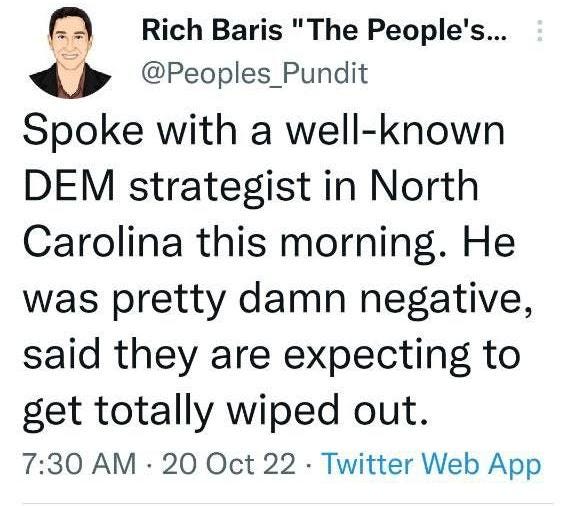 May be a Twitter screenshot of 1 person and text that says 'Rich Baris "The People's... @Peoples_Pundit Pundit Spoke with a well-known DEM strategist in North Carolina this morning. He was pretty damn negative, said they are expecting to get totally wiped out. 7:30 AM 20 Oct 22. Twitter Web App'