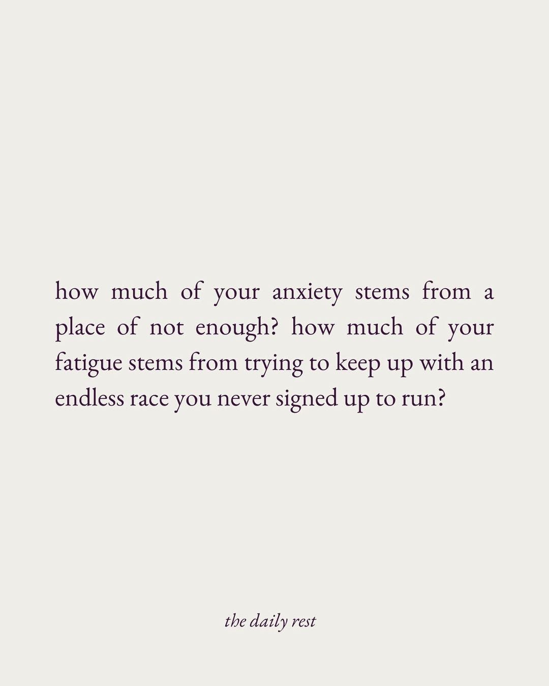 Purple serif font on a tan background that reads, "how much of your anxiety stems from a place of not enough? how much of your fatigue stems from trying to keep up with an endless race you never signed up to run?" - the daily rest