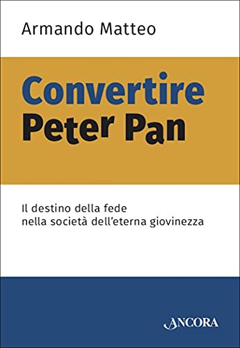 Convertire Peter Pan: Il destino della fede nella società dell'eterna giovinezza (Saggi) di [Armando Matteo]