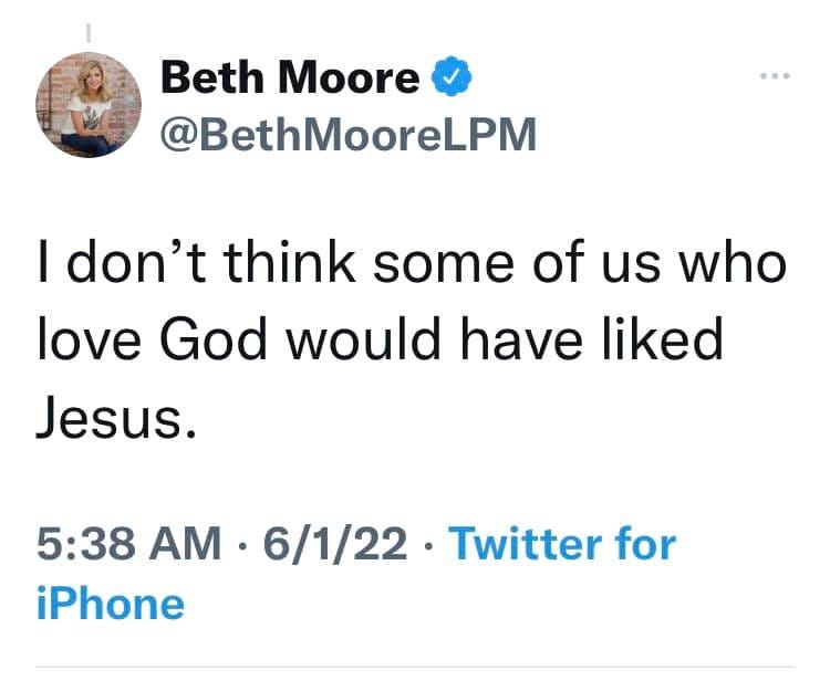 May be a Twitter screenshot of 1 person and text that says 'Beth Moore @BethMooreLPM I don't think some of us who love God would have liked Jesus. 5:38 AM 6/1/22 Twitter for iPhone'