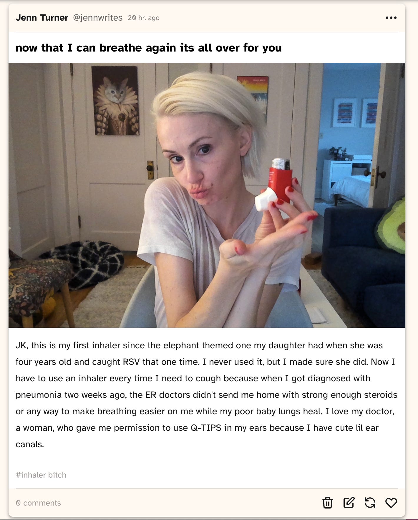 A white woman with blonde hair dark brown eyes makes a kissy face while holding up a red colored albuterol inhaler in her right hand. She has short red painted fingernails. In the background there is a room with 4 doors, a poster of a cat from the Elizabethan era with, a poster of a tabby cat djing, and an avocato pillow (a fluffy green avocado with a cat face on the pit). The open door behind her shows a guest bedroom with a white comforter on the bed, a white cube shelving unit full of crap and some art work made from old paintings of her daughter's that she cut into strips and repurposed as new pieces.