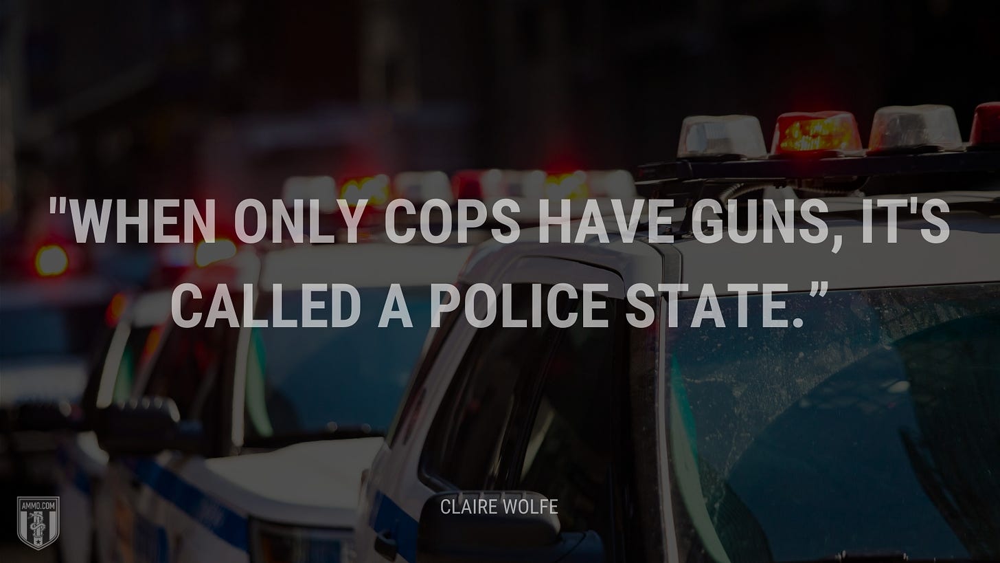 “When only cops have guns, it's called a police state.” - Claire Wolfe