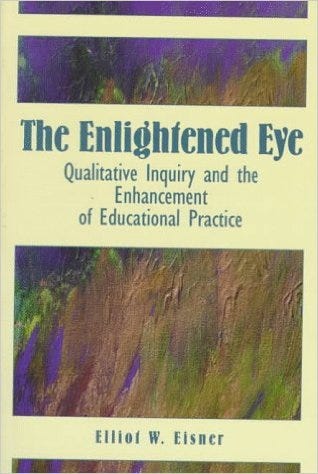 Elliot Eisner, The enlightened eye: Qualitative inquiry and the enhancement of educational practice Elliot Eisner, The enlightened eye: Qualitative inquiry and the enhancement of educational practice