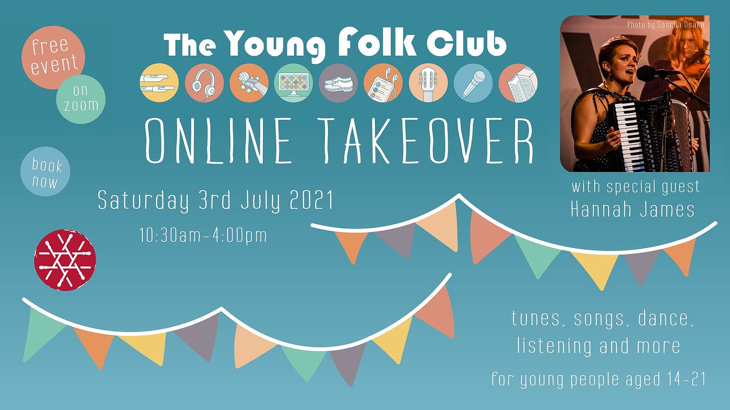 May be an image of 2 people and text that says "free event on zoom ( The Young folk Club Photo ÛS book nOW ONLINE TAKEOVER Saturday 3rd July 2021 10:30am-4:00pm 30am-4 with special guest Hannah James tunes, songs, dance, listening and more for young people aged 14 21"