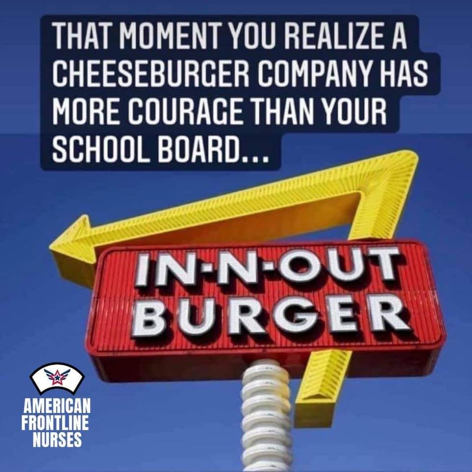 May be an image of text that says 'THAT MOMENT YOU REALIZE A CHEESEBURGER COMPANY HAS MORE COURAGE THAN YOUR SCHOOL BOARD... IN-N-OUT BURGER AMERICAN FRONTLINE NURSES'