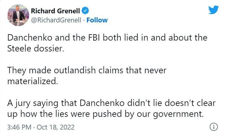 May be a Twitter screenshot of 1 person and text that says 'Richard Grenell @RichardGrenell Follow Danchenko and the the FBI both lied in and about the Steele dossier. They made outlandish claims that never materialized. A jury saying that Danchenko didn't lie doesn't clear up how the lies were pushed by our government. 3:46 PM Oct 18, 2022'