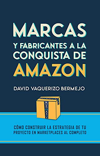Marcas y fabricantes a la conquista de Amazon: Cómo construir la estrategia de tu proyecto en marketplaces al completo de [David Vaquerizo Bermejo]