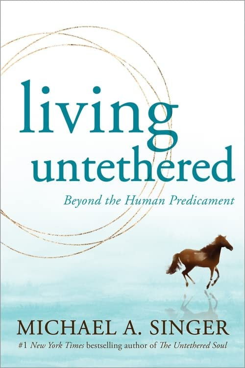 Living Untethered: Beyond the Human Predicament: Singer, Michael A.:  9781648480935: Amazon.com: Books
