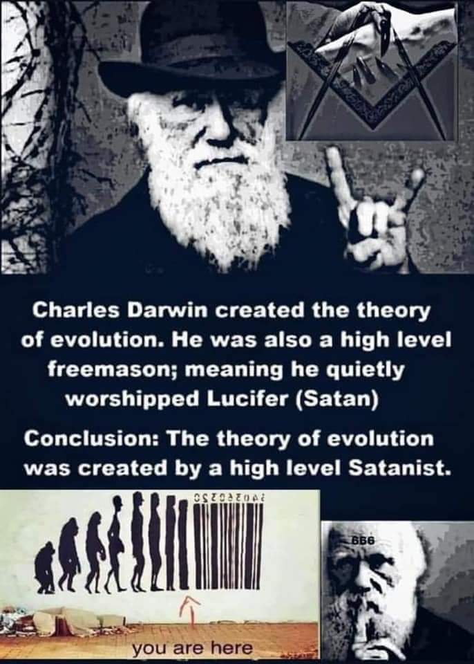 May be an image of 1 person and text that says "Charles Darwin Darwin created the theory of evolution. He was also a high level freemason; meaning he quietly worshipped Lucifer (Satan) Conclusion: The theory of evolution was created by a high level Satanist. αςτο3τοεέ you are here"