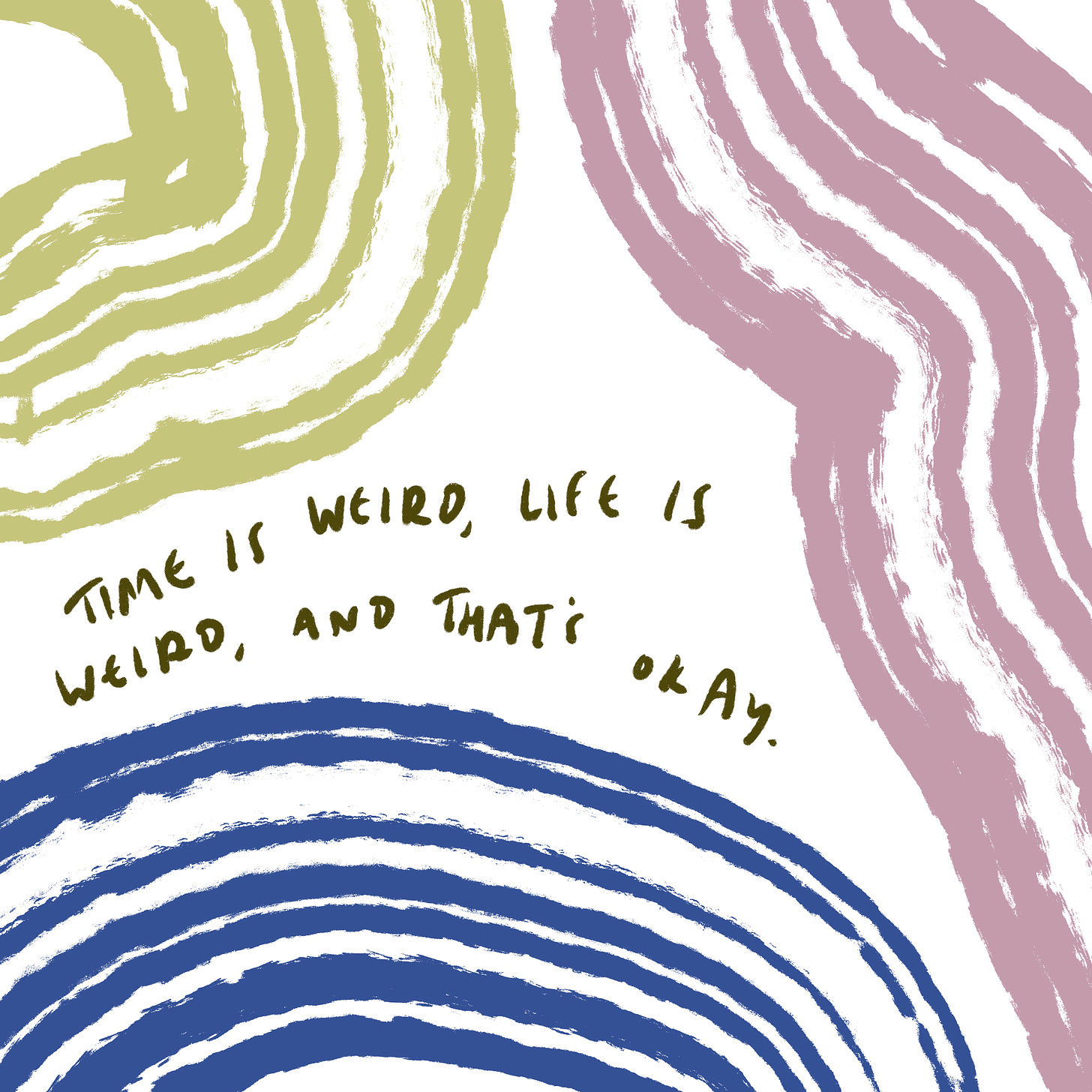 Time is weird, life is weird, and that's okay. 