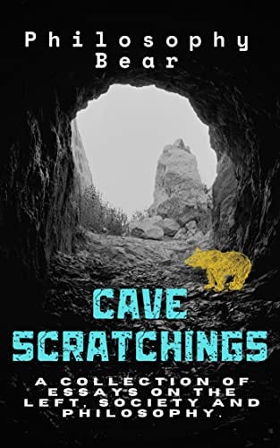 Cave Scratchings: Essays and other writings philosophical, left-wing and miscellaneous 2018-2022 by [Philosophy Bear]