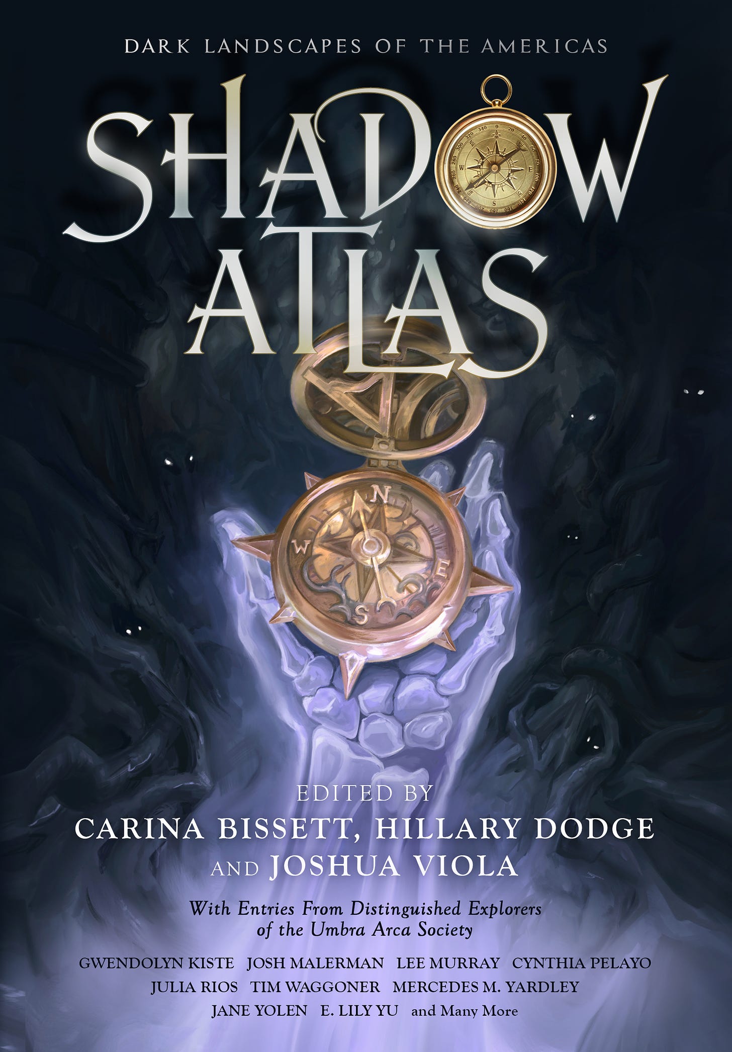 Front cover of Shadow Atlas: Dark Landscapes of the Americas, edited by Carina Bissett, Hillary Dodge, and Joshua Viola. The illustration shows a luminously lavender skeletal hand holding a golden compass against a background full of indistinct shadow figures peering out from the darkness. Below the editor credits is the text, &quot;With Entries From Distinguished Explorers of the Umbra Arca Society&quot; and below that appears a list of contributor names: Gwendolyn Kiste, Joshua Malerman, Lee Murray, Cynthia Pelayo, Julia Rios, Tim Waggoner, Mercedes M. Yardley, Jane Yolen, E. Lily Yu, and Many More