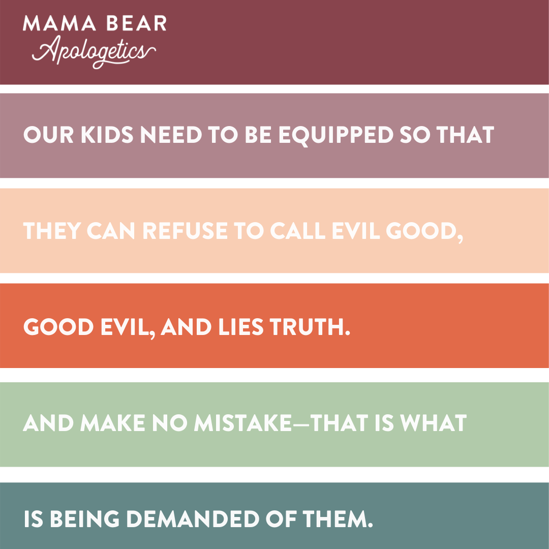May be an image of one or more people and text that says 'MAMA BEAR Apologetics OUR KIDS NEED TO BE EQUIPPED SO THAT THEY CAN REFUSE TO CALL EVIL GOOD. GOOD EVIL, AND LIES TRUTH. AND MAKE NO MISTAKE-THA IS WHAT IS BEING DEMANDED OF THEM.'