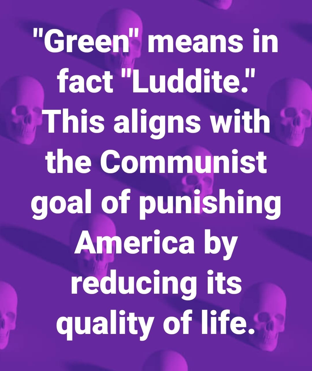 May be an image of 1 person and text that says '"Green" means in fact "Luddite." This aligns with the Communist goal of punishing America by reducing its quality of life.'