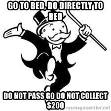 Go to Bed, Do Directly to Bed Do not pass go do not collect $200 - Monopoly  | Meme Generator