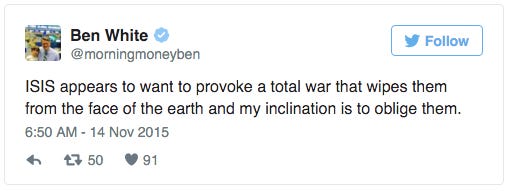 Tweet by Ben White that says: ”ISIS appears to want to provoke a total war that wipes them from the face of the earth and my inclination is to oblige them.”