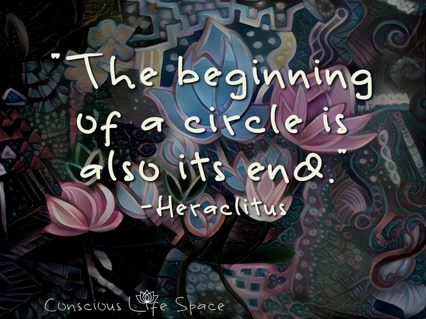 The beginning of a circle is also its end. - Heraclitus