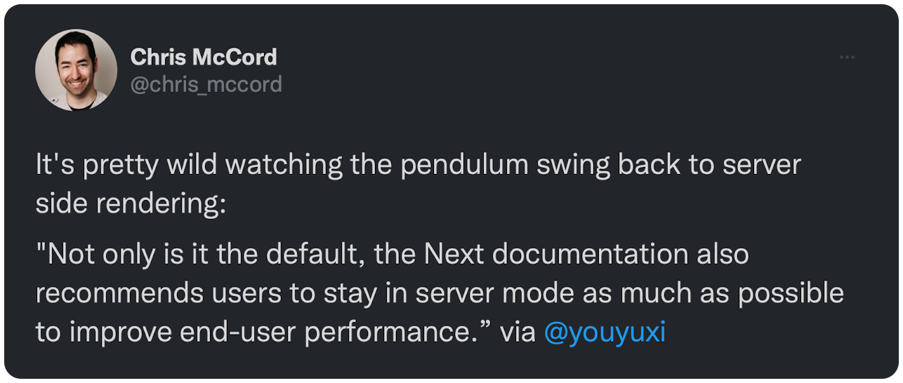 It's pretty wild watching the pendulum swing back to server side rendering: "Not only is it the default, the Next documentation also recommends users to stay in server mode as much as possible to improve end-user performance.” via @youyuxi