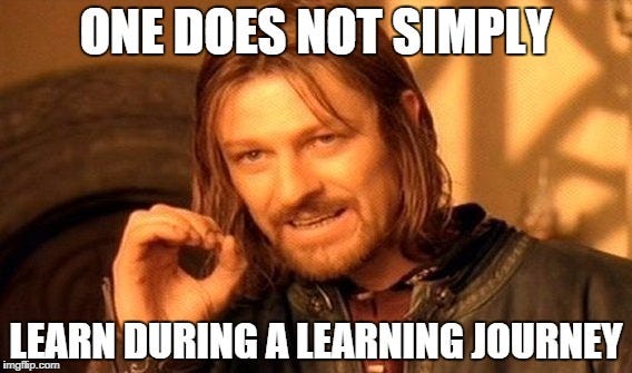 One Does Not Simply Meme | ONE DOES NOT SIMPLY LEARN DURING A LEARNING JOURNEY | image tagged in memes,one does not simply | made w/ Imgflip meme maker