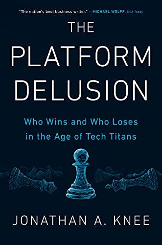 The Platform Delusion: Who Wins and Who Loses in the Age of Tech Titans by [Jonathan A. Knee]