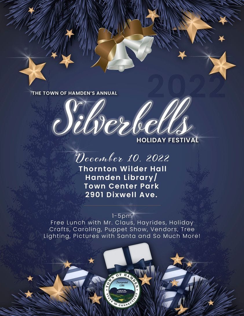 May be an image of text that says 'THE TOWN OF HAMDEN'S Silverbells ANNUAL HOLIDAY FESTIVAL December 10, 2022 Thornton Wilder Hall Hamden Liby/ Town Center Park 2901 Dixwell Ave. 1-5pm Free Lunch with Mr. Claus, Hayrides, Holiday Crafts, Caroling, Puppet Show, Vendors, Tree Lighting, Pictures with Santa and So Much More! SAT'