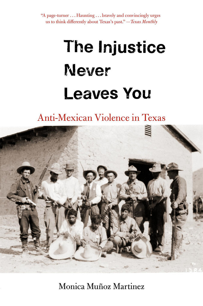 The Injustice Never Leaves You: Anti-Mexican Violence in Texas  (9780674976436): Monica Muñoz Martinez - BiblioVault