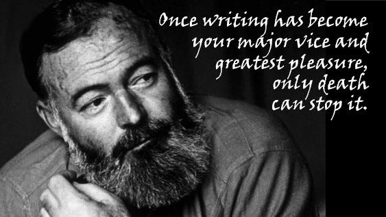 "Once writing has become your major vice and greatest pleasure, nothing but death can stop it." --Ernest Hemingway
