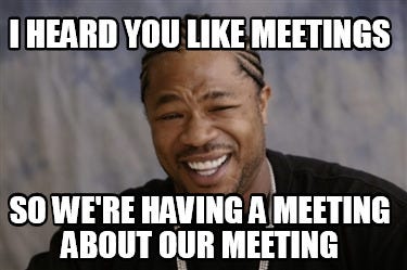 i heard you like meetings