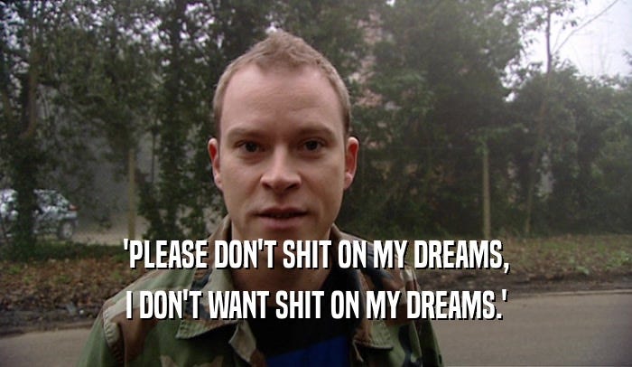 Peep Show | GIFGlobe | 'PLEASE DON'T SHIT ON MY DREAMS, I DON'T WANT SHIT  ON MY DREAMS.'