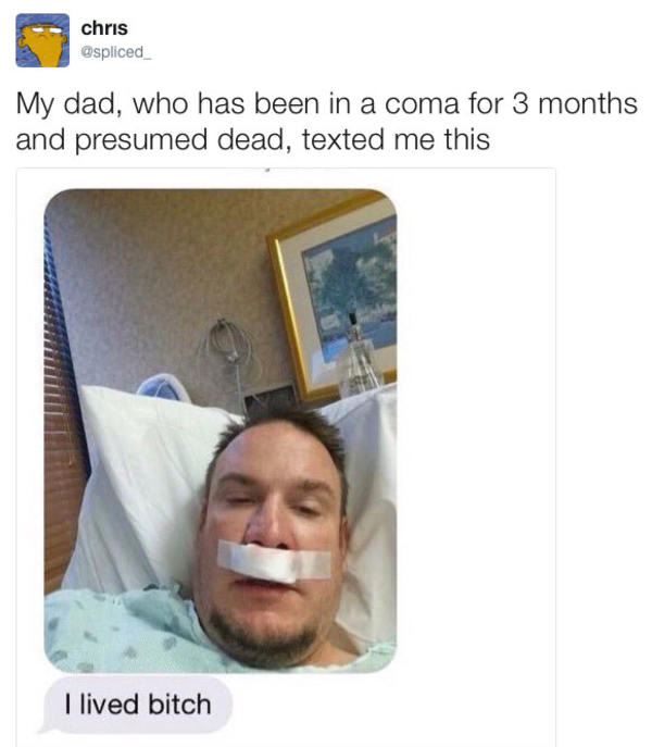 Meme tweet. The tweet says: My dad, who has been in a coma and presumed dead, texted me this. Underneath is a screenshot of a text, showing a man in a hospital bed, and a text underneath reading: i lived bitch