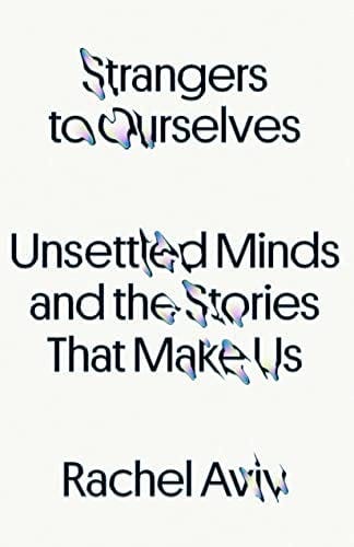Strangers to Ourselves: Unsettled Minds and the Stories That Make Us: Aviv,  Rachel: 9780374600846: Amazon.com: Books