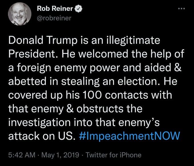 May be a Twitter screenshot of 1 person and text that says 'Rob Reiner @robreiner Donald Trump is an illegitimate President. He welcomed the help of a foreign enemy power and aided & abetted in stealing an election. He covered up his 100 contacts with that enemy & obstructs the investigation into that enemy's attack on US. #ImpeachmentNOW 5:42AM May 1,2019 Twittfor Phone'