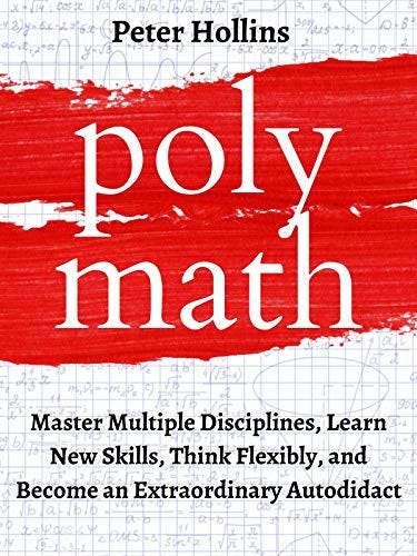 Polymath: Master Multiple Disciplines, Learn New Skills, Think Flexibly, and Become an Extraordinary Autodidact (Learning how to Learn Book 3) by [Peter Hollins]