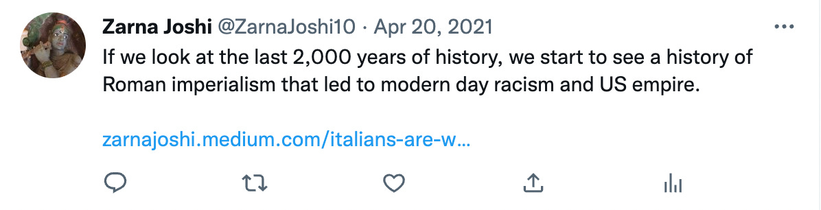 Tweet of black font on a white background that reads: “If we look at the last 2,000 years of history, we start to see a history of Roman imperialism that led to modern day racism and US empire.” Below is this link to an article. Tweet is dated April 20, 2021.