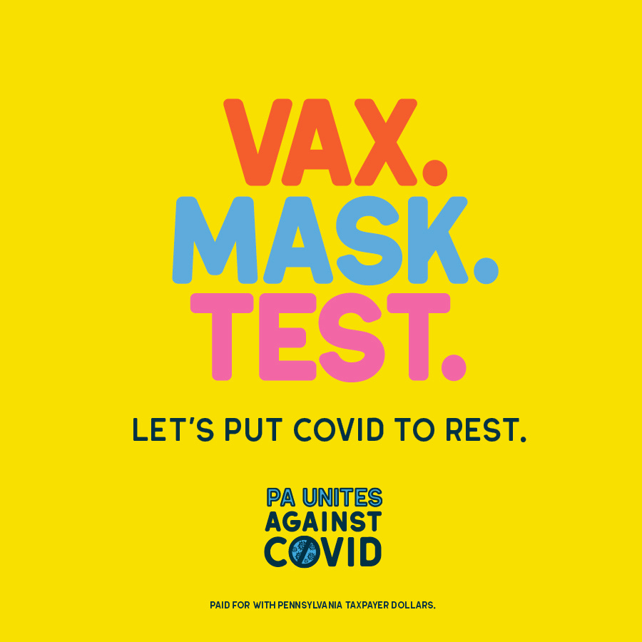 Colorful words & background, Vax. Mask. Test. Let's put covid to rest. P A Unites against Covid, the O in covid is a coronavirus ball with a slash through it. paid for with Pennsylvania taxpayer dollars.