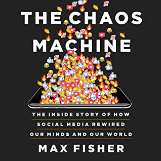 The Chaos Machine: The Inside Story of How Social Media Rewired Our ...
