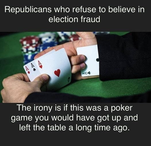 May be an image of 1 person and text that says 'Republicans who refuse to believe in election fraud 4 The irony is if this was a poker game you would have got up and left the table a long time ago.'