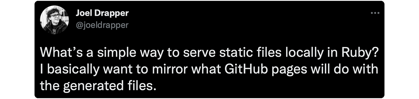 What’s a simple way to serve static files locally in Ruby? I basically want to mirror what GitHub pages will do with the generated files.