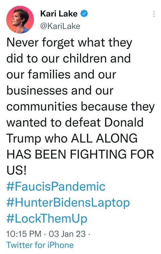 May be an image of 1 person and text that says 'Kari Lake @KariLake Never forget what they did to our children and our families and our businesses and our communities because they wanted to defeat Donald Trump who ALL ALONG HAS BEEN FIGHTING FOR US! #FaucisPandemic #HunterBidensLaptop #LockThemUp 10:15 PM 03 Jan 23. Twitter for iPhone'