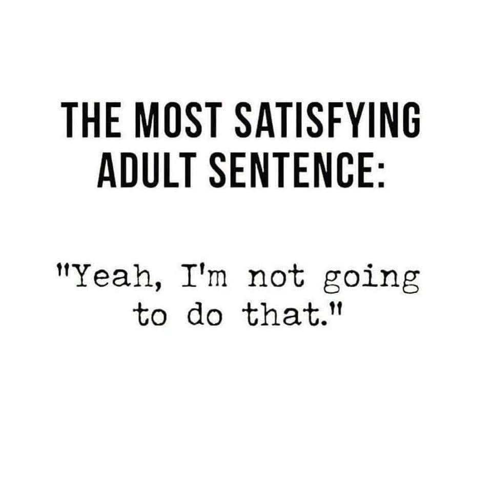 May be an image of text that says 'THE MOST SATISFYING ADULT SENTENCE: "Yeah, I'm not going to do that."'