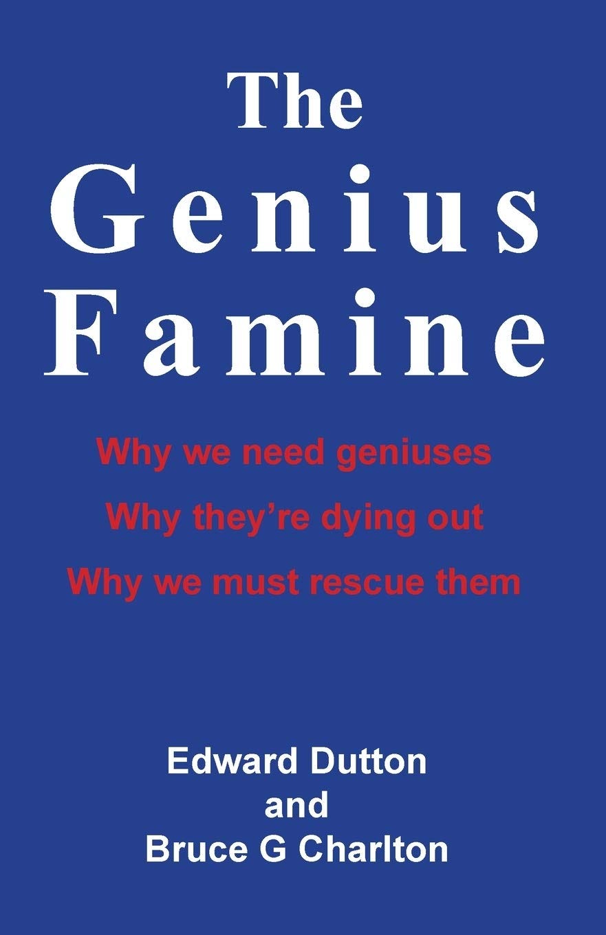 The Genius Famine: Why We Need Geniuses, Why They're Dying Out, Why We Must  Rescue Them : Dutton, Edward: Amazon.co.uk: Books