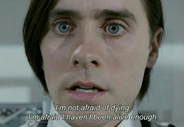 "I'm not afraid of dying. I'm afraid I haven't been alive enough."