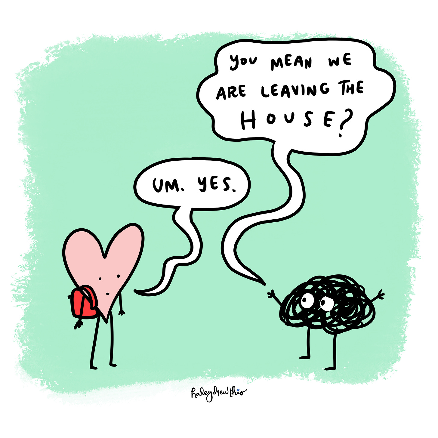 Anxiety says: You mean we are leaving the house? Pink heart: Um, yes.