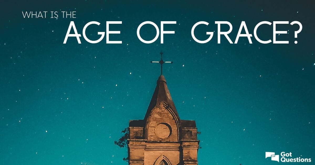 What is the Age of Grace? | GotQuestions.org