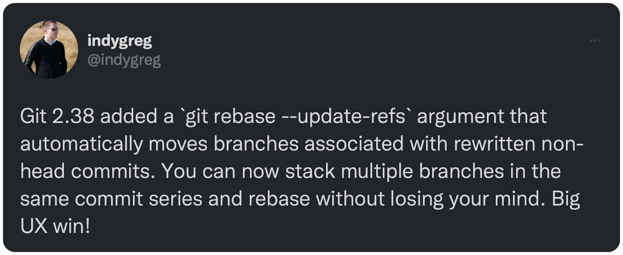 Git 2.38 added a `git rebase --update-refs` argument that automatically moves branches associated with rewritten non-head commits. You can now stack multiple branches in the same commit series and rebase without losing your mind. Big UX win!