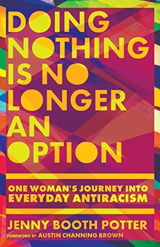 Doing Nothing Is No Longer an Option: One Woman's Journey into Everyday  Antiracism: Potter, Jenny Booth, Brown, Austin Channing: 9781514000007:  Amazon.com: Books