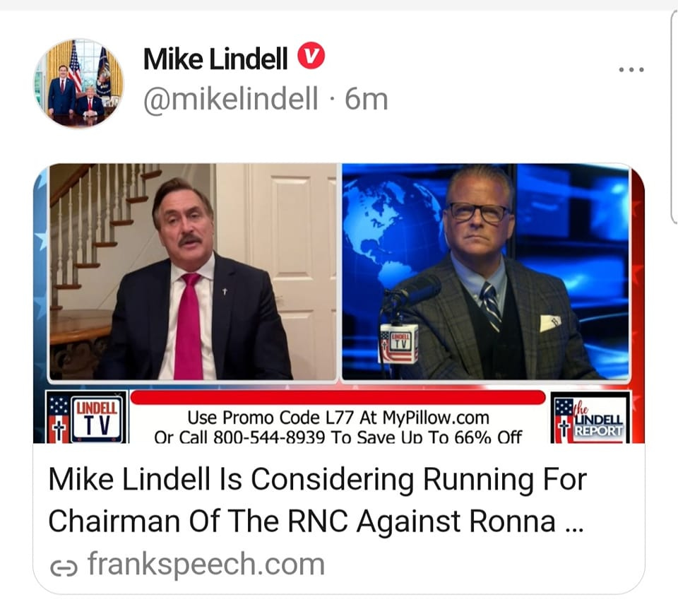 May be an image of 3 people and text that says 'Mike Lindell @mikelindell 6m … LINDELL Use Promo Code L77 At MyPillow.com Or Call 800-544-8939 To Save Un To 66% Off Mike Lindell Is Considering Running For Chairman Of The RNC Against Ronna... ૯ frankspeech.com INDELL REPORT'