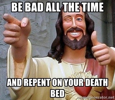 be bad all the time and repent on your death bed - Troll God | Meme  Generator